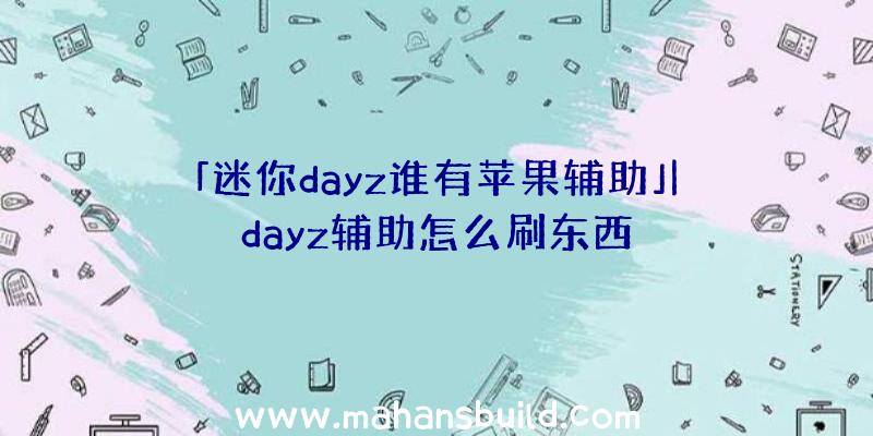 「迷你dayz谁有苹果辅助」|dayz辅助怎么刷东西